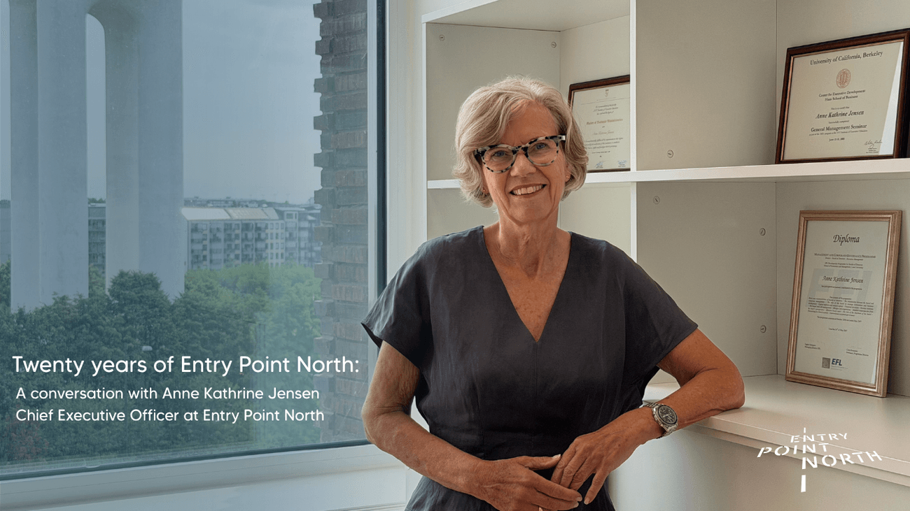 Twenty years of Entry Point North: a conversation with Anne Kathrine Jensen Chief Executive Officer at Entry Point North 1 Twenty years of Entry Point North 1